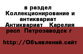  в раздел : Коллекционирование и антиквариат » Антиквариат . Карелия респ.,Петрозаводск г.